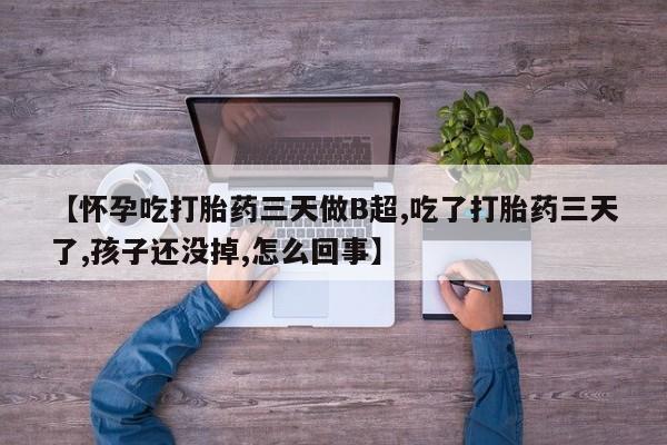 卖打胎药流产药微信【怀孕吃打胎药三天做B超,吃了打胎药三天了,孩子还没掉,怎么回事】