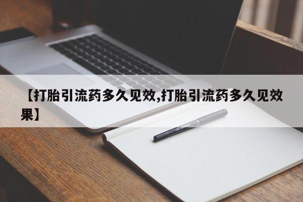 卖打胎药流产药微信【打胎引流药多久见效,打胎引流药多久见效果】