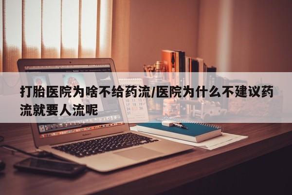 卖打胎药流产药微信打胎医院为啥不给药流/医院为什么不建议药流就要人流呢