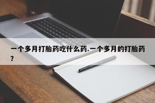卖打胎药流产药微信一个多月打胎药吃什么药.一个多月的打胎药？